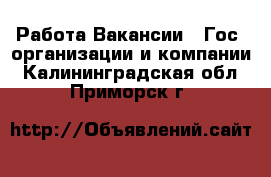 Работа Вакансии - Гос. организации и компании. Калининградская обл.,Приморск г.